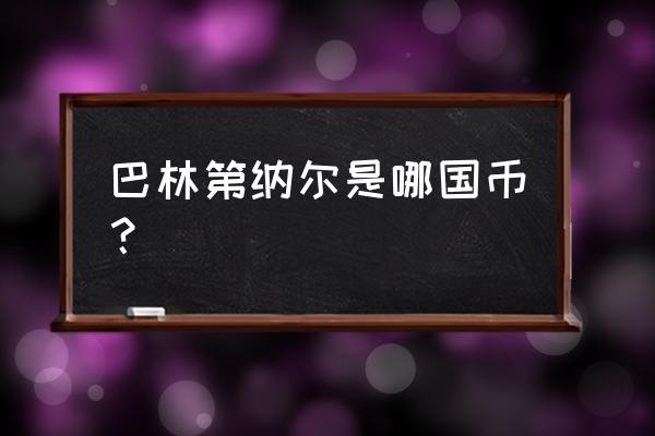 巴林第纳尔是哪国钱币 巴林第纳尔是哪国币？