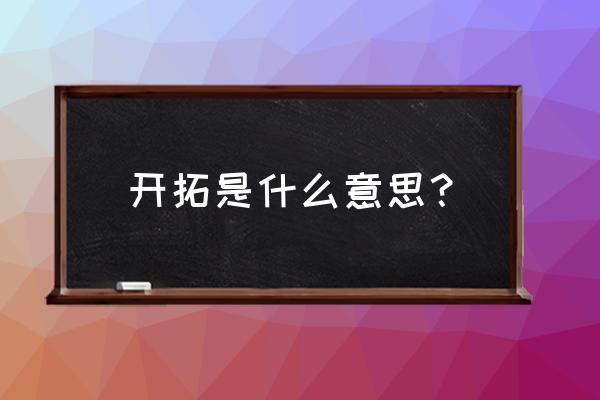 开拓什么意思啊 开拓是什么意思？