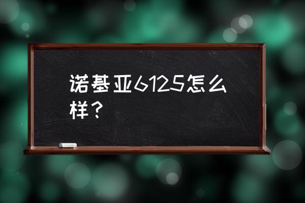 诺基亚6115 诺基亚6125怎么样？