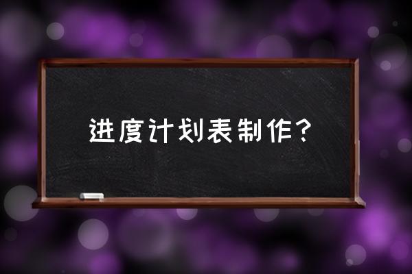 项目进度表怎么做 进度计划表制作？