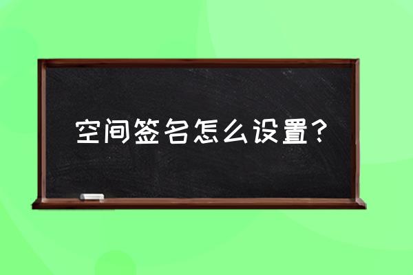 qq空间签名改不了 空间签名怎么设置？