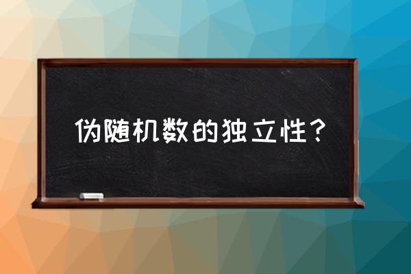 伪随机数特点 伪随机数的独立性？