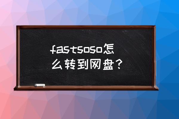 soso云盘 fastsoso怎么转到网盘？