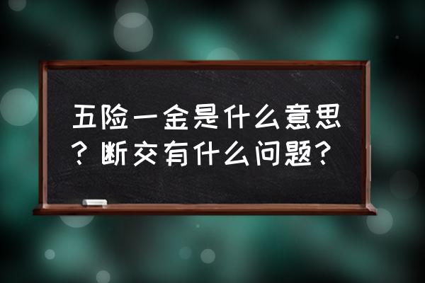 五险一金具体指什么 五险一金是什么意思？断交有什么问题？