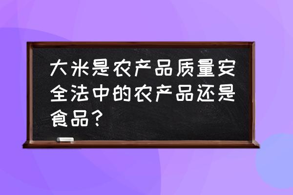 食用农产品包括哪些 大米是农产品质量安全法中的农产品还是食品？