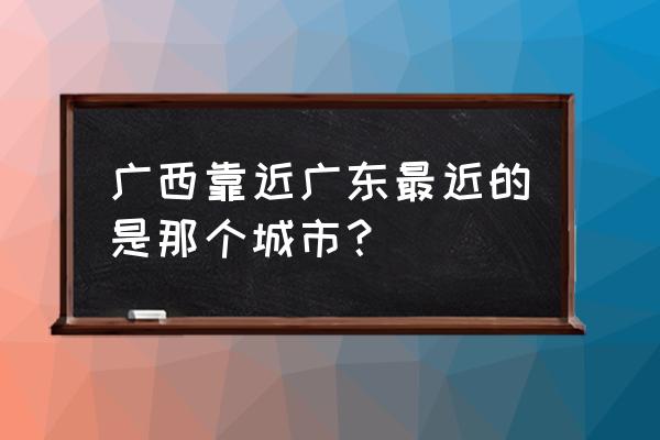 阳江天气预报15天准确一览表 广西靠近广东最近的是那个城市？